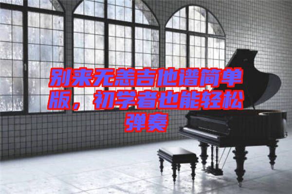 別來(lái)無(wú)恙吉他譜簡(jiǎn)單版，初學(xué)者也能輕松彈奏
