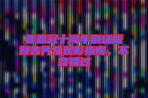 罪惡冠十周年劇場(chǎng)版預(yù)告片及觀影指南，不容錯(cuò)過(guò)