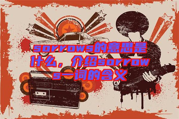 sorrows的意思是什么，介紹sorrows一詞的含義