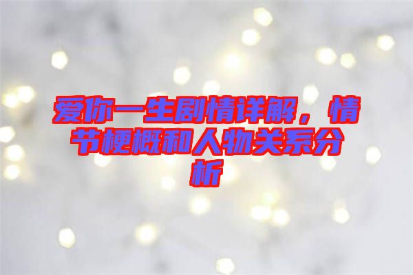 愛你一生劇情詳解，情節(jié)梗概和人物關系分析