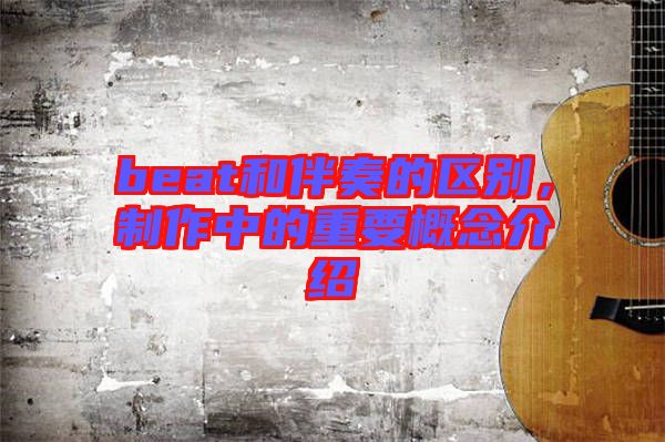 beat和伴奏的區(qū)別，制作中的重要概念介紹