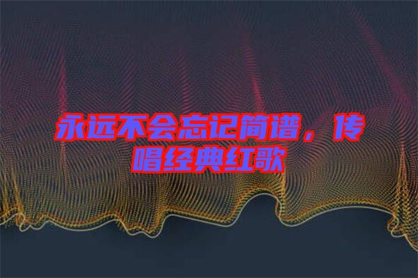 永遠(yuǎn)不會(huì)忘記簡(jiǎn)譜，傳唱經(jīng)典紅歌