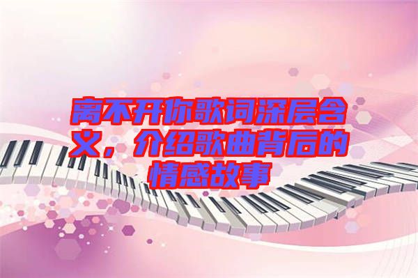 離不開你歌詞深層含義，介紹歌曲背后的情感故事