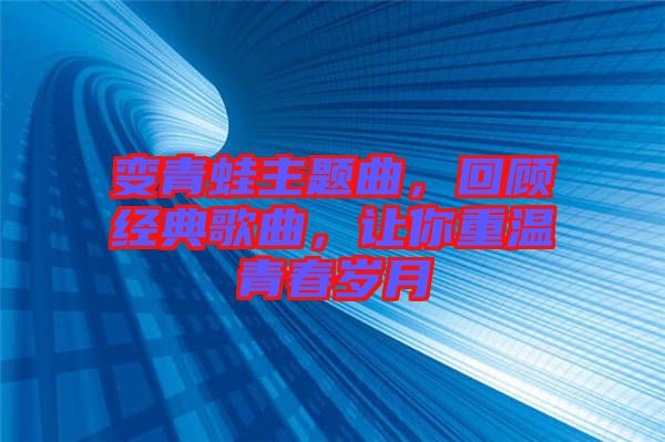 變青蛙主題曲，回顧經典歌曲，讓你重溫青春歲月
