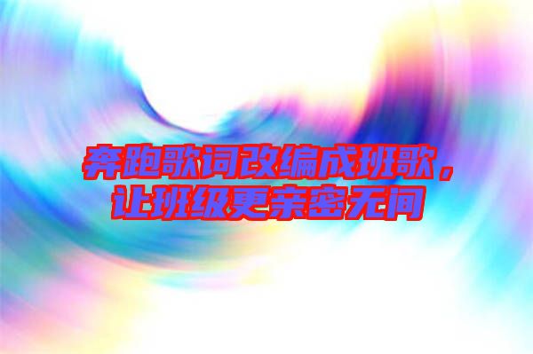 奔跑歌詞改編成班歌，讓班級更親密無間