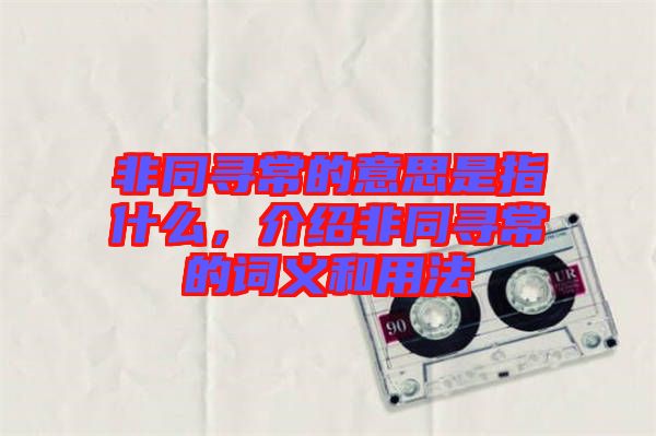 非同尋常的意思是指什么，介紹非同尋常的詞義和用法