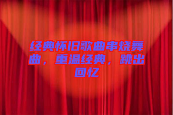 經(jīng)典懷舊歌曲串燒舞曲，重溫經(jīng)典，跳出回憶