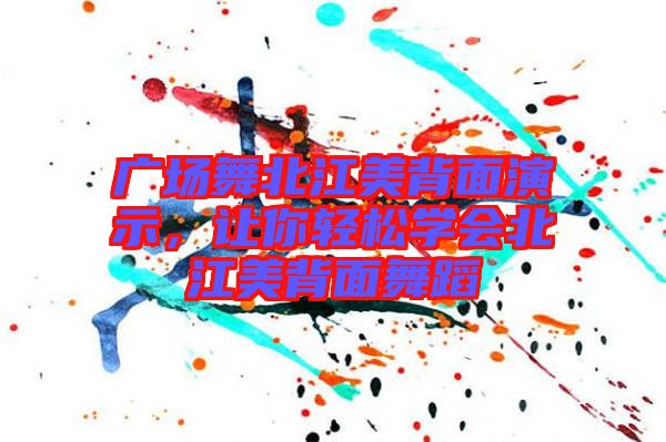 廣場(chǎng)舞北江美背面演示，讓你輕松學(xué)會(huì)北江美背面舞蹈