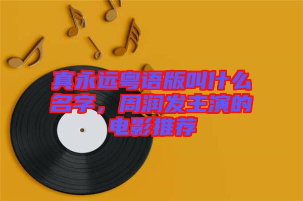 真永遠粵語版叫什么名字，周潤發(fā)主演的電影推薦