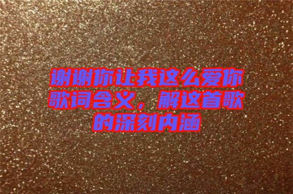 謝謝你讓我這么愛你歌詞含義，解這首歌的深刻內(nèi)涵