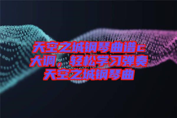 天空之城鋼琴曲譜c大調(diào)，輕松學(xué)習(xí)彈奏天空之城鋼琴曲