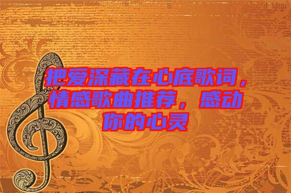 把愛深藏在心底歌詞，情感歌曲推薦，感動你的心靈