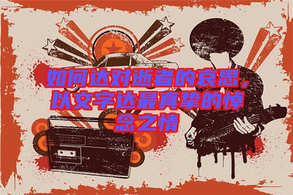 如何達(dá)對(duì)逝者的哀思，以文字達(dá)最真摯的悼念之情