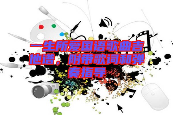 一生所愛(ài)國(guó)語(yǔ)歌曲吉他譜，附帶歌詞和彈奏指導(dǎo)