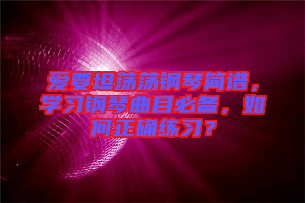愛要坦蕩蕩鋼琴簡譜，學(xué)習(xí)鋼琴曲目必備，如何正確練習(xí)？