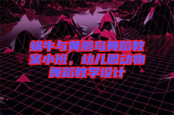 蝸牛與黃鸝鳥(niǎo)舞蹈教案小班，幼兒園動(dòng)物舞蹈教學(xué)設(shè)計(jì)