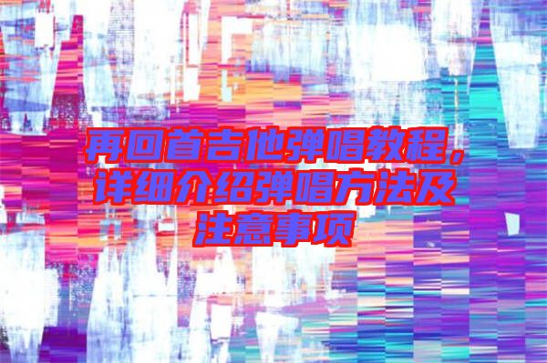 再回首吉他彈唱教程，詳細(xì)介紹彈唱方法及注意事項(xiàng)