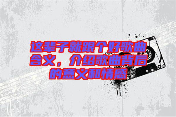 這輩子就跟個好歌曲含義，介紹歌曲背后的意義和情感