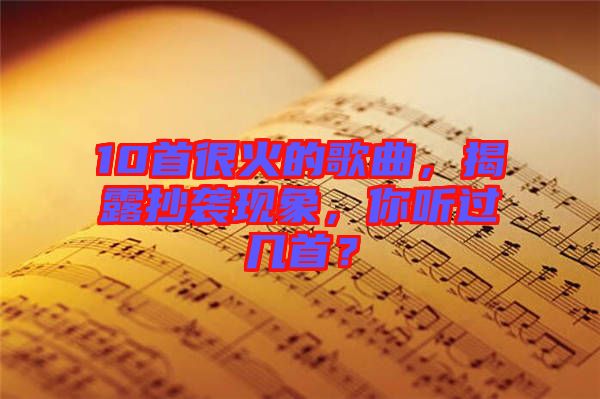 10首很火的歌曲，揭露抄襲現(xiàn)象，你聽過幾首？