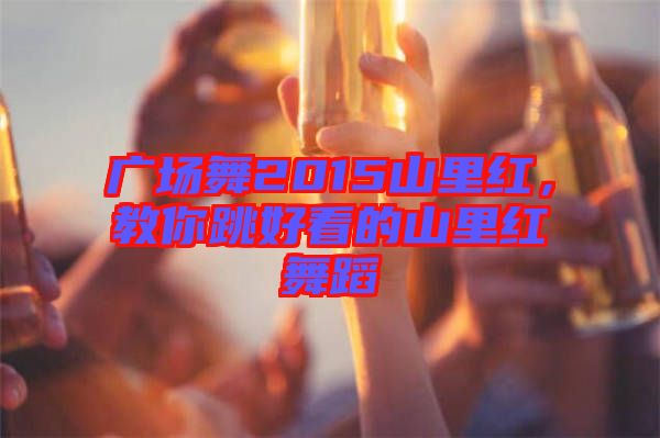 廣場舞2015山里紅，教你跳好看的山里紅舞蹈