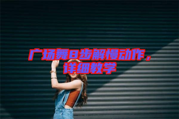 廣場(chǎng)舞8步解慢動(dòng)作，詳細(xì)教學(xué)