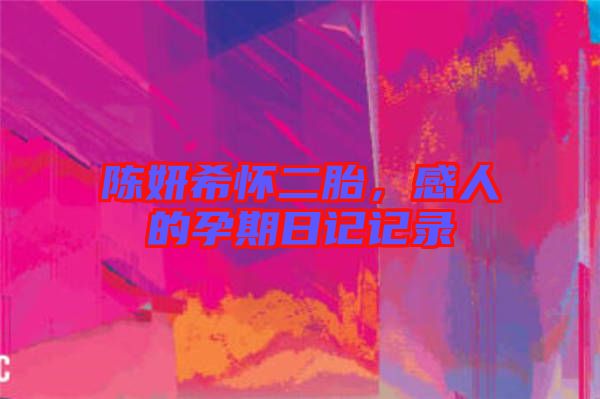 陳妍希懷二胎，感人的孕期日記記錄