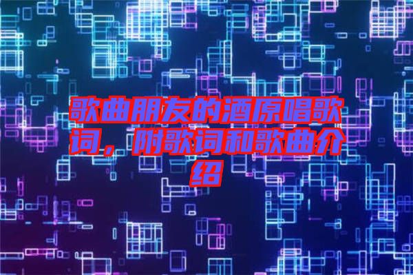 歌曲朋友的酒原唱歌詞，附歌詞和歌曲介紹