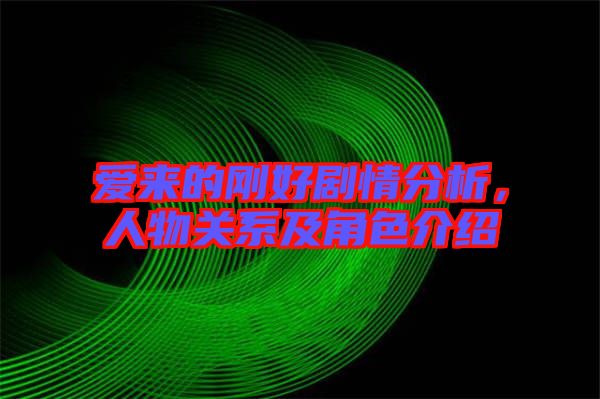 愛來的剛好劇情分析，人物關(guān)系及角色介紹
