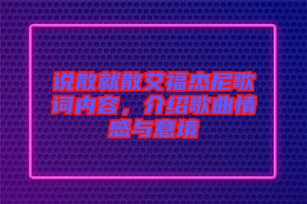 說散就散艾福杰尼歌詞內(nèi)容，介紹歌曲情感與意境