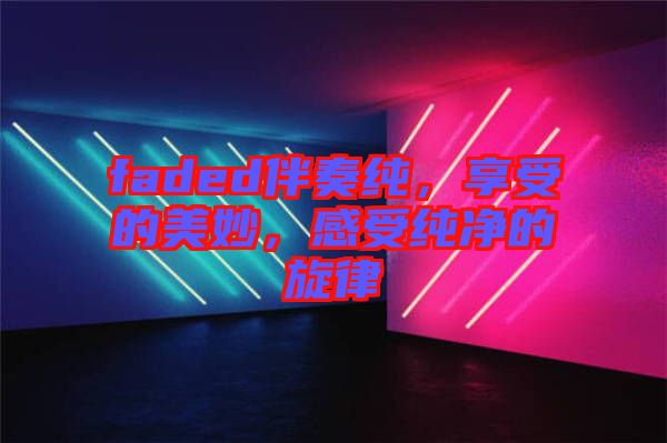 faded伴奏純，享受的美妙，感受純凈的旋律