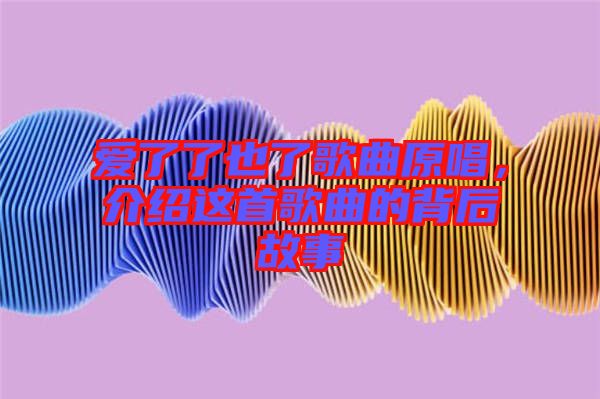 愛了了也了歌曲原唱，介紹這首歌曲的背后故事