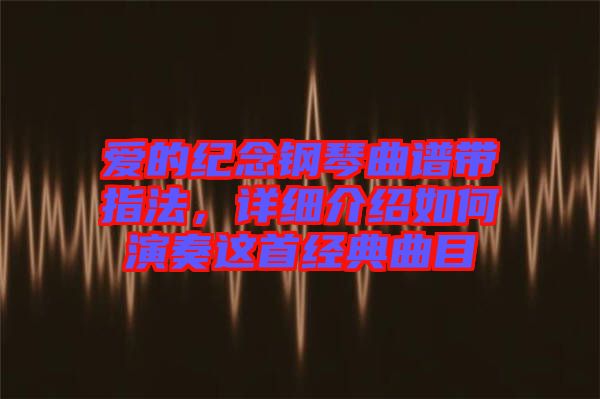 愛(ài)的紀(jì)念鋼琴曲譜帶指法，詳細(xì)介紹如何演奏這首經(jīng)典曲目