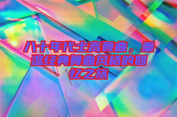 八十年代士高舞曲，重溫經(jīng)典舞曲風(fēng)格的回憶之旅