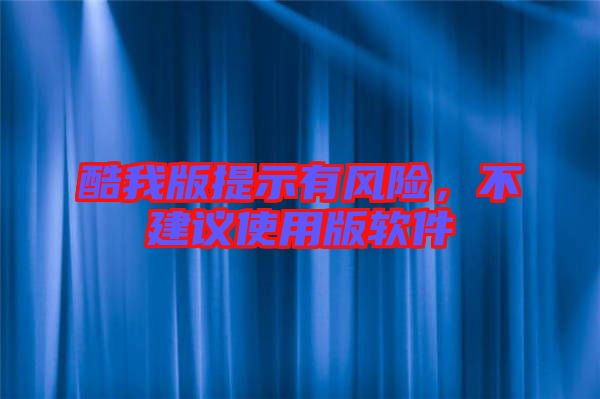 酷我版提示有風(fēng)險，不建議使用版軟件