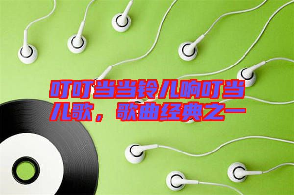 叮叮當當鈴兒響叮當兒歌，歌曲經(jīng)典之一