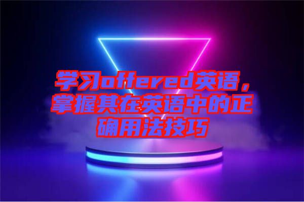 學習offered英語，掌握其在英語中的正確用法技巧