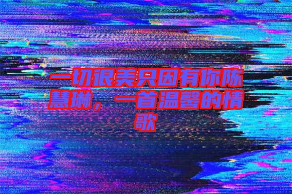 一切很美只因有你陳慧琳，一首溫馨的情歌