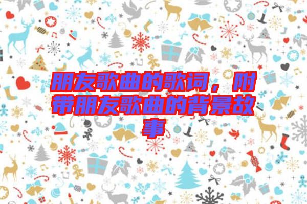 朋友歌曲的歌詞，附帶朋友歌曲的背景故事