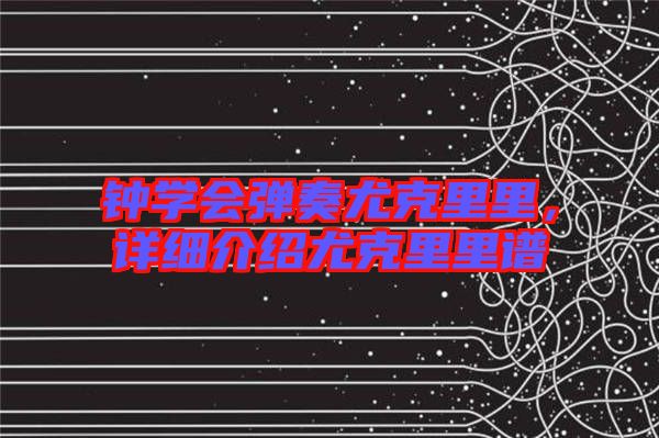 鐘學(xué)會彈奏尤克里里，詳細(xì)介紹尤克里里譜