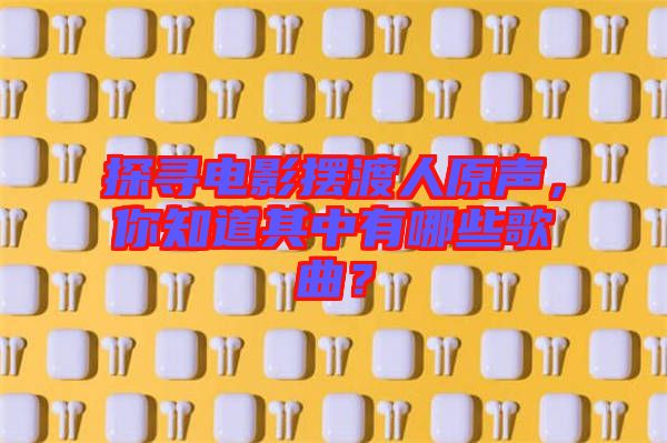 探尋電影擺渡人原聲，你知道其中有哪些歌曲？