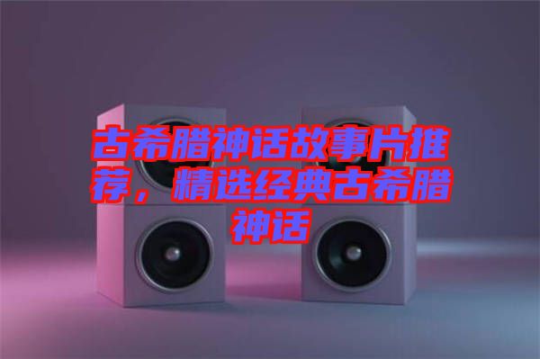 古希臘神話故事片推薦，精選經(jīng)典古希臘神話