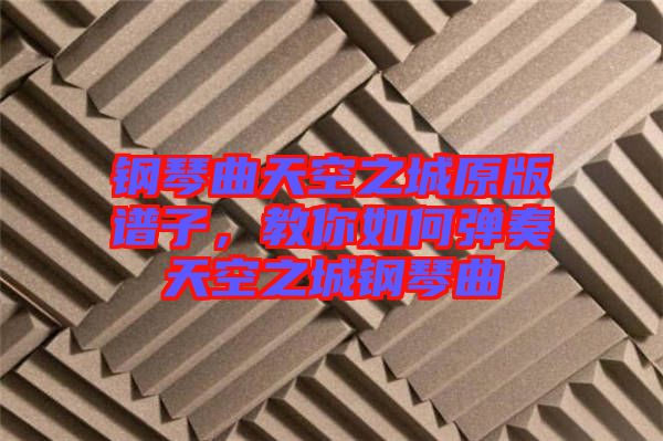 鋼琴曲天空之城原版譜子，教你如何彈奏天空之城鋼琴曲