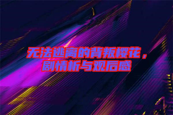 無法逃離的背叛櫻花，劇情析與觀后感