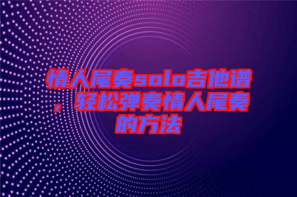 情人尾奏solo吉他譜，輕松彈奏情人尾奏的方法