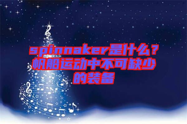 spinnaker是什么？帆船運(yùn)動中不可缺少的裝備