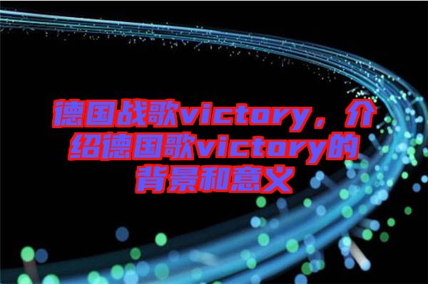 德國(guó)戰(zhàn)歌victory，介紹德國(guó)歌victory的背景和意義