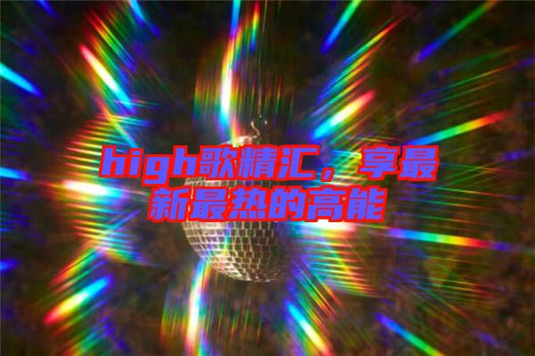 high歌精匯，享最新最熱的高能