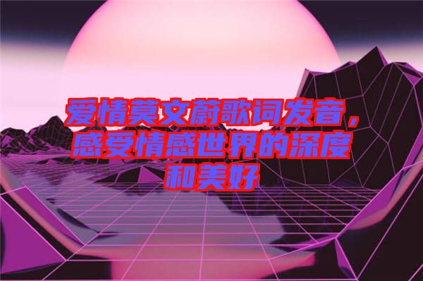 愛(ài)情莫文蔚歌詞發(fā)音，感受情感世界的深度和美好