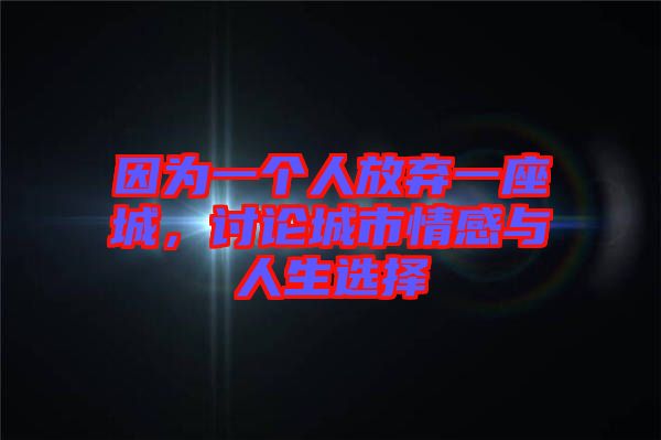 因?yàn)橐粋€(gè)人放棄一座城，討論城市情感與人生選擇