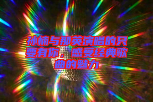孫楠與那英演唱的只要有你，感受經(jīng)典歌曲的魅力